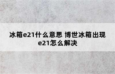 冰箱e21什么意思 博世冰箱出现e21怎么解决